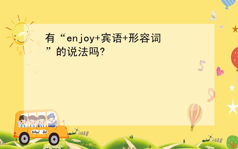 有“enjoy+宾语+形容词”的说法吗?