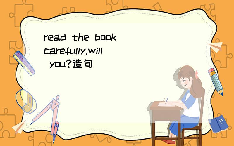 read the book carefully,will you?造句