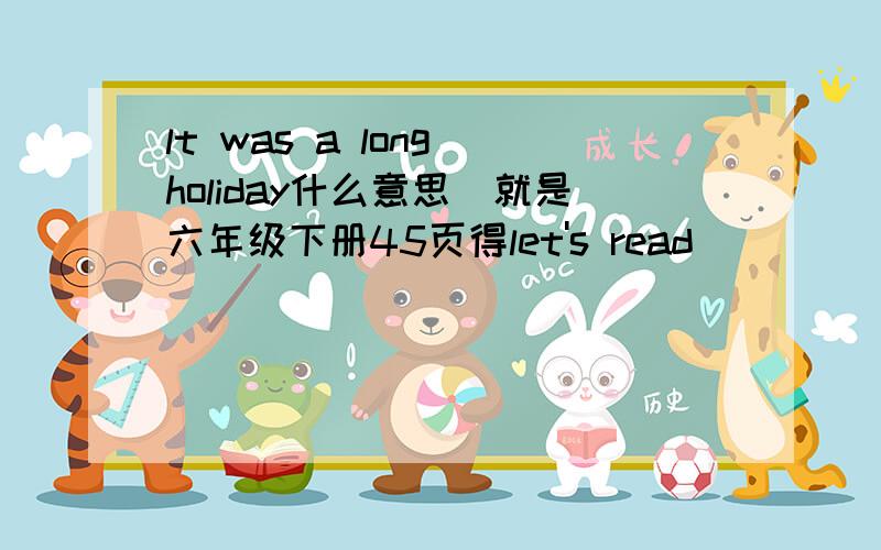 lt was a long holiday什么意思（就是六年级下册45页得let's read