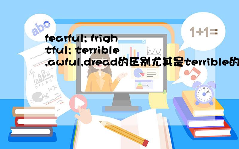 fearful; frightful; terrible,awful,dread的区别尤其是terrible的用法