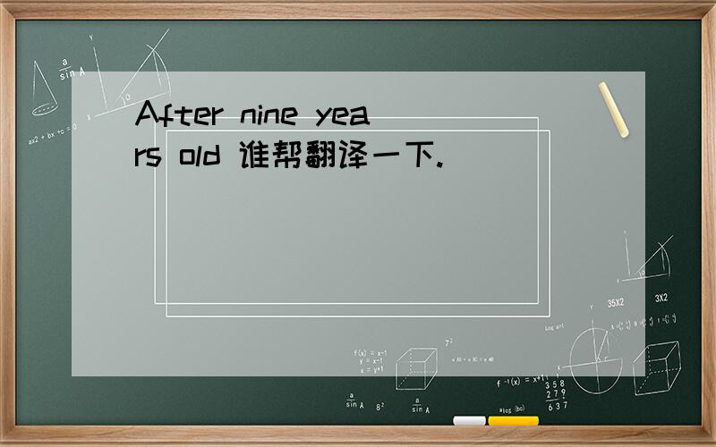 After nine years old 谁帮翻译一下.