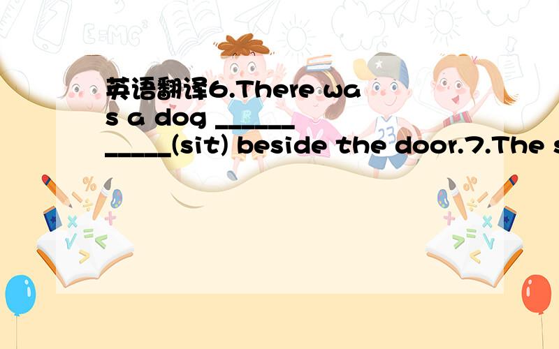 英语翻译6.There was a dog ___________(sit) beside the door.7.The speaker raised his voice but still couldn't make himself _______(hear)8.________(see) from the top the mountain,the city looks more beautiful.9.We can see a lot of smoke ___________