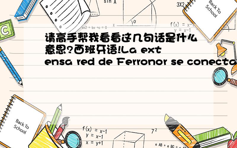 请高手帮我看看这几句话是什么意思?西班牙语!La extensa red de Ferronor se conecta prácticamente con la totalidad de los ferrocarriles de la zona norte: • En Coquimbo (Km 479) y La Serena (Km 493), con el Ferrocarril de Romera