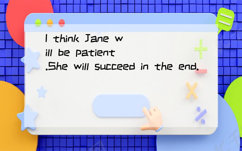 I think Jane will be patient.She will succeed in the end.