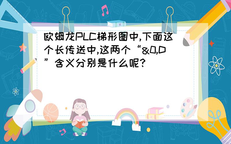 欧姆龙PLC梯形图中,下面这个长传送中,这两个“&0,D”含义分别是什么呢?