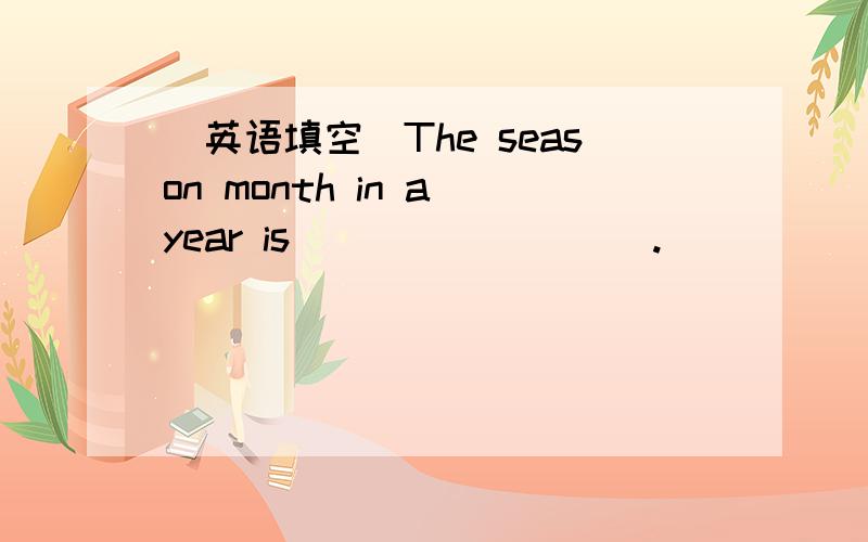 （英语填空）The season month in a year is ________ .