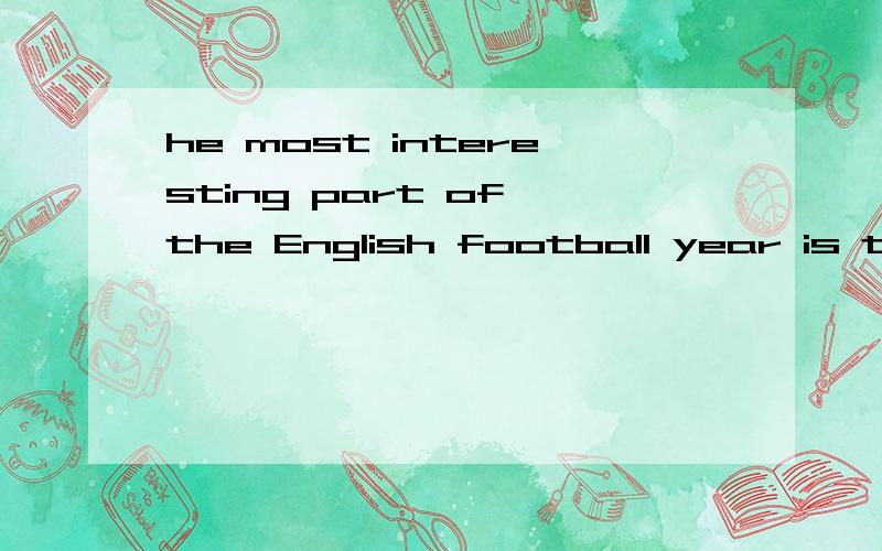 he most interesting part of the English football year is the FA Cup Finaql each May.翻译发错了，以上的内容的省略。以下的才是我想问的。The most interesting part of the English football year is the FA Cup Finaql each May.