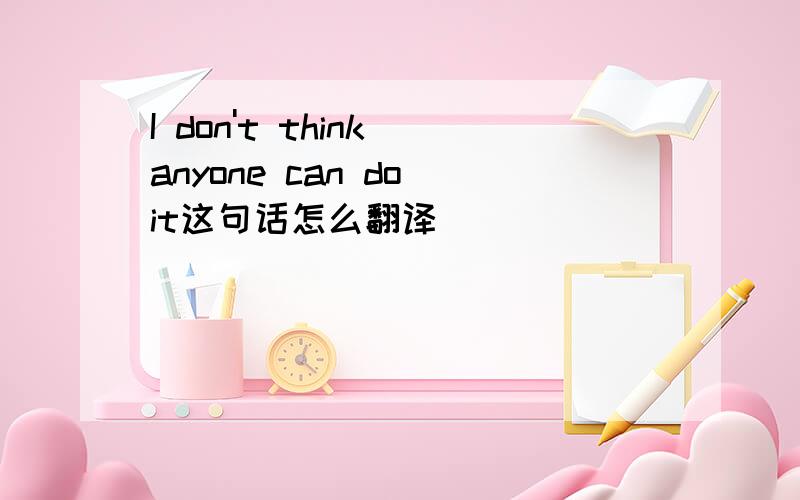 I don't think anyone can do it这句话怎么翻译