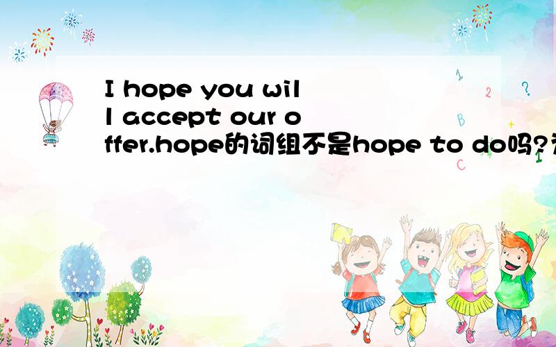 I hope you will accept our offer.hope的词组不是hope to do吗?为啥这里这里没有to捏?