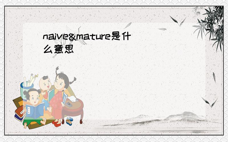 naive&mature是什么意思