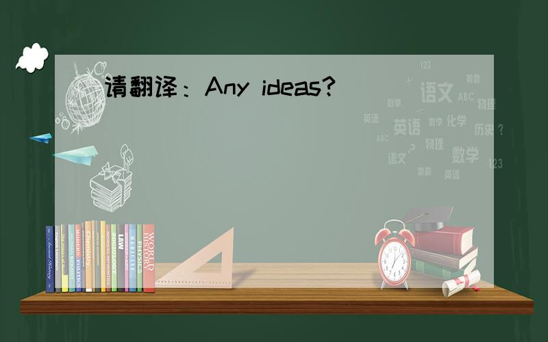 请翻译：Any ideas?