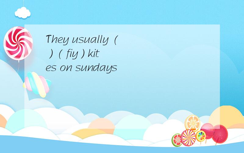 They usually ( ) ( fiy ) kites on sundays