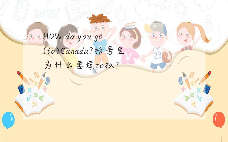 HOW do you go (to)Canada?括号里为什么要填to拟?