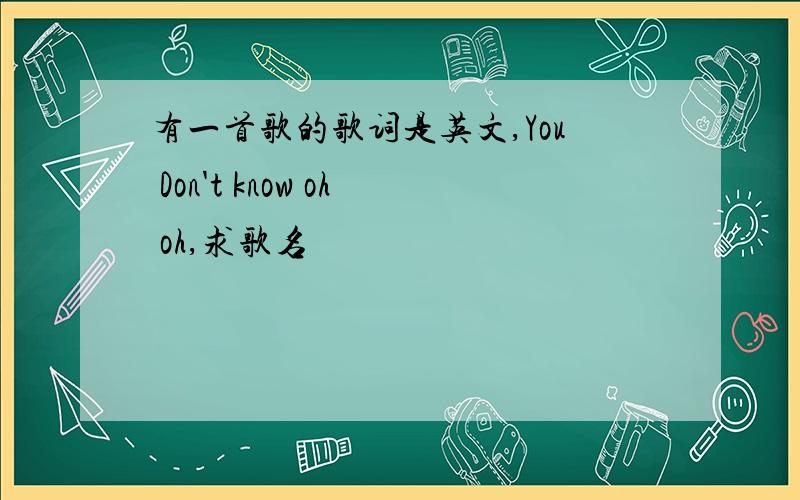 有一首歌的歌词是英文,You Don't know oh oh,求歌名