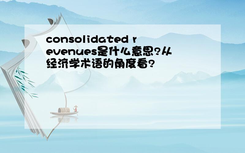consolidated revenues是什么意思?从经济学术语的角度看?