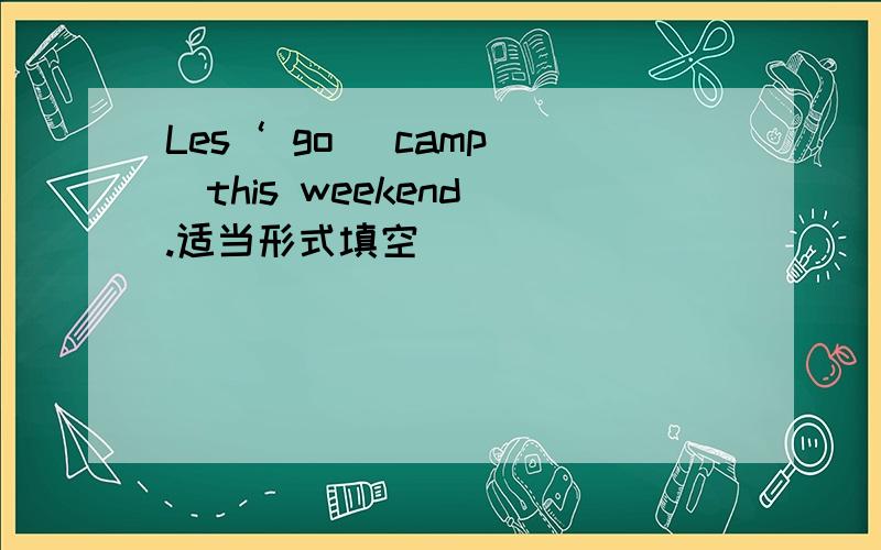 Les‘ go (camp )this weekend .适当形式填空