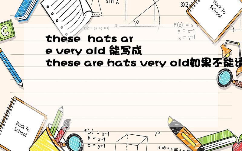 these  hats are very old 能写成these are hats very old如果不能请指教,简易说明