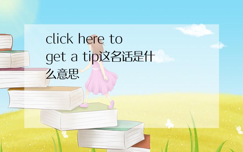 click here to get a tip这名话是什么意思