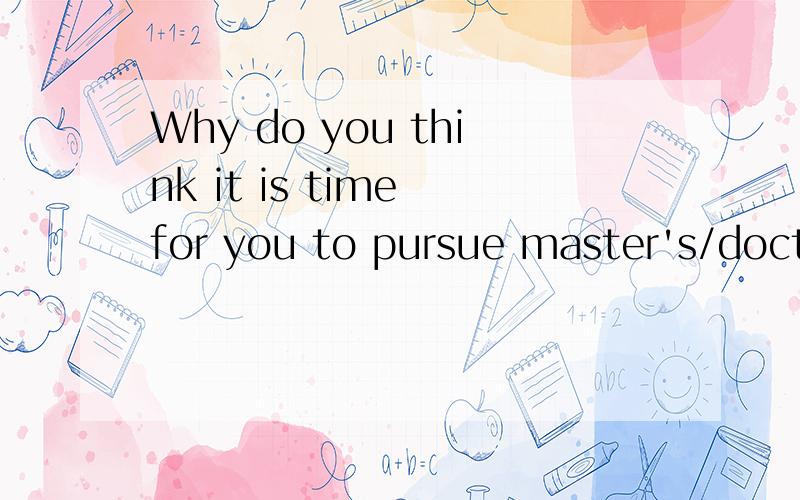 Why do you think it is time for you to pursue master's/doctoral degree now?问为啥这时读书?