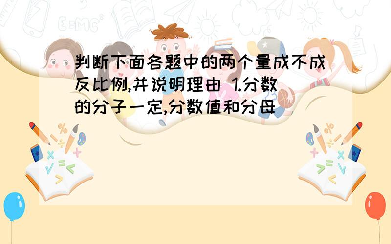 判断下面各题中的两个量成不成反比例,并说明理由 1.分数的分子一定,分数值和分母