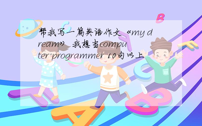 帮我写一篇英语作文《my dream》 我想当computer programmer 10句以上