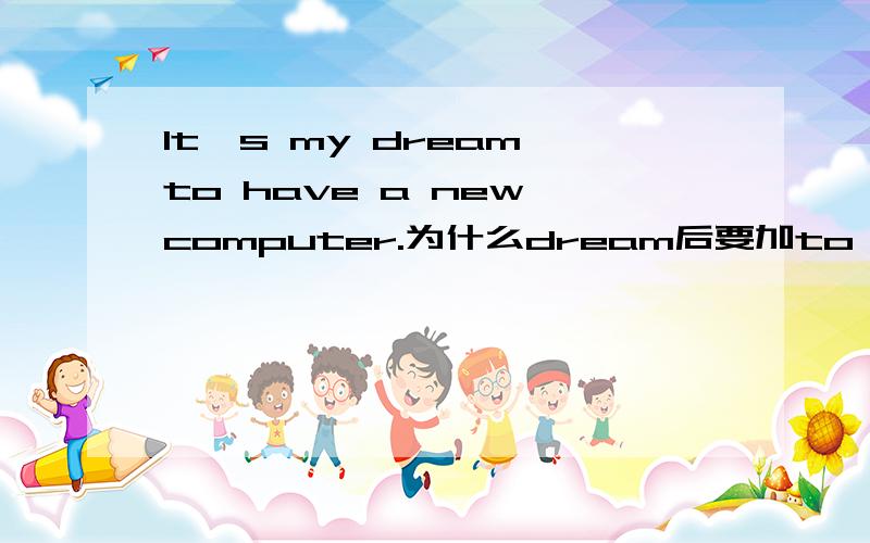 It's my dream to have a new computer.为什么dream后要加to