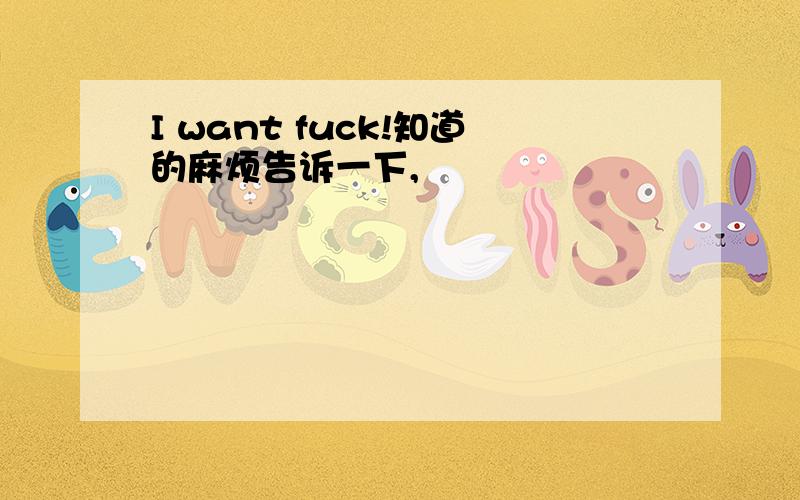 I want fuck!知道的麻烦告诉一下,