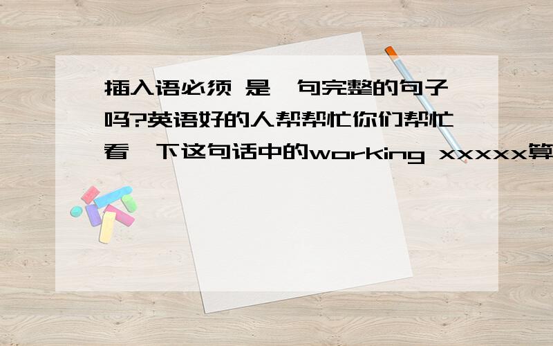 插入语必须 是一句完整的句子吗?英语好的人帮帮忙你们帮忙看一下这句话中的working xxxxx算不算是插入语.Astronomers,working at telescopes in the Canary Islands and Spain,has detected at least 18 huge gas spheres the