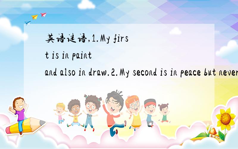 英语谜语,1.My first is in paint and also in draw.2.My second is in peace but never in war.3.My third is in up but not in down.4.My fourth is in long but in short.5.My fifth is in dress but not in suit.6.My whole is the most delicious fruit.