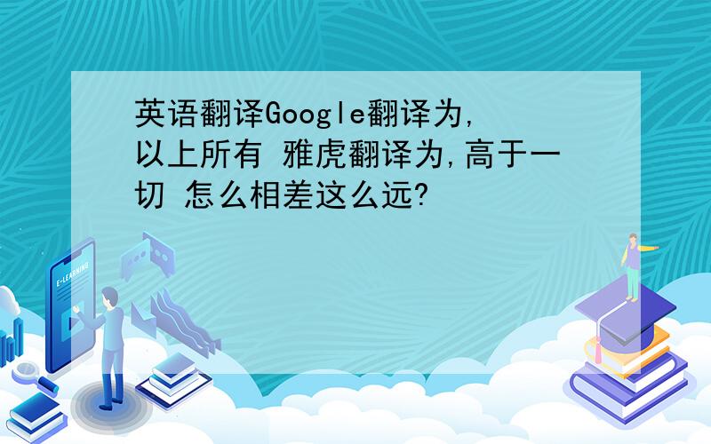 英语翻译Google翻译为,以上所有 雅虎翻译为,高于一切 怎么相差这么远?