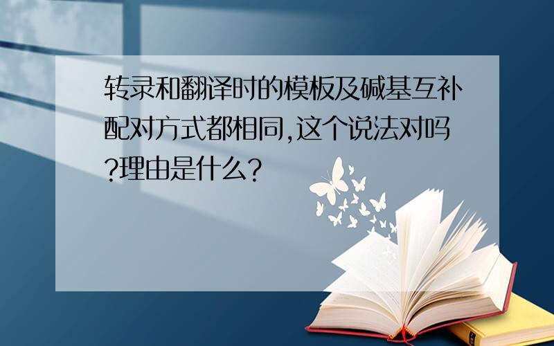 转录和翻译时的模板及碱基互补配对方式都相同,这个说法对吗?理由是什么?