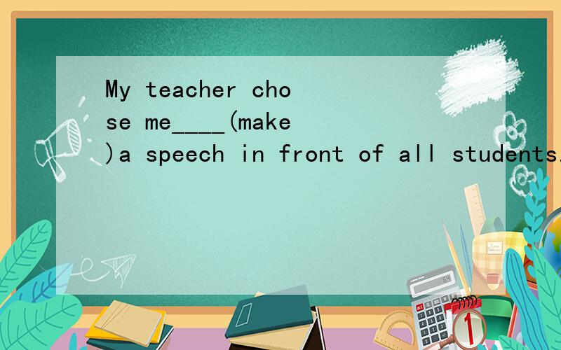 My teacher chose me____(make)a speech in front of all students.