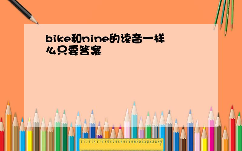 bike和nine的读音一样么只要答案