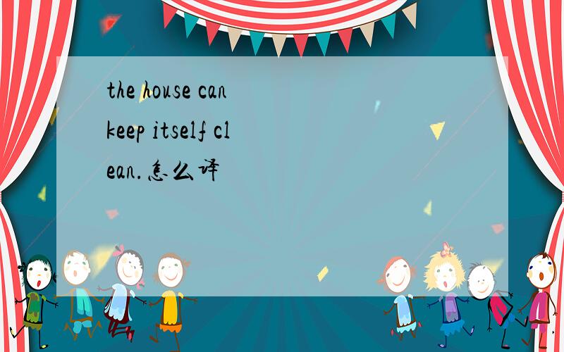 the house can keep itself clean.怎么译