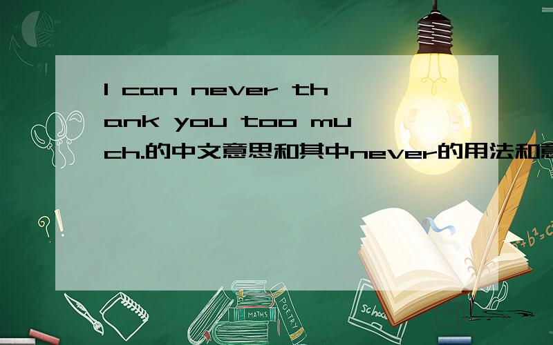 I can never thank you too much.的中文意思和其中never的用法和意思?