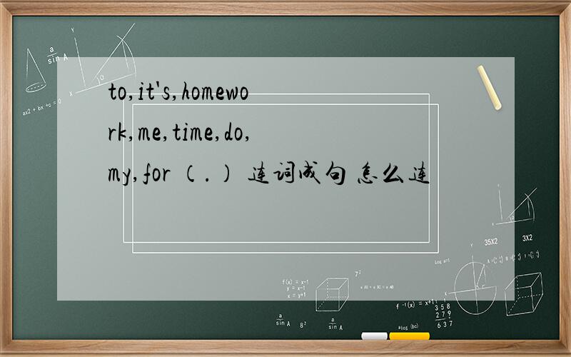 to,it's,homework,me,time,do,my,for （.） 连词成句 怎么连