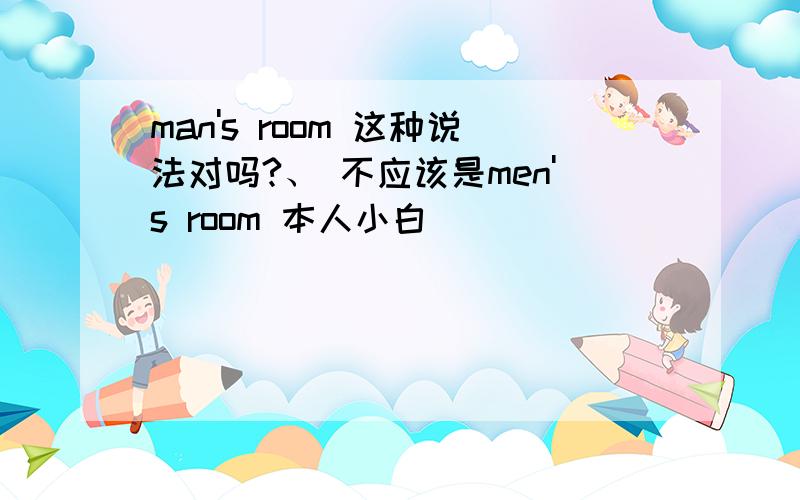 man's room 这种说法对吗?、 不应该是men's room 本人小白