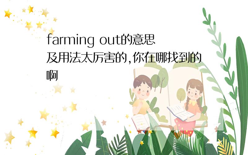 farming out的意思及用法太厉害的,你在哪找到的啊