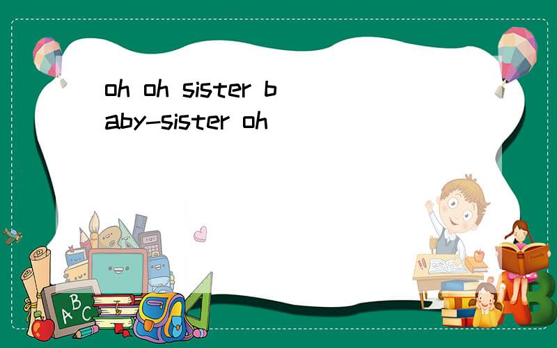 oh oh sister baby-sister oh