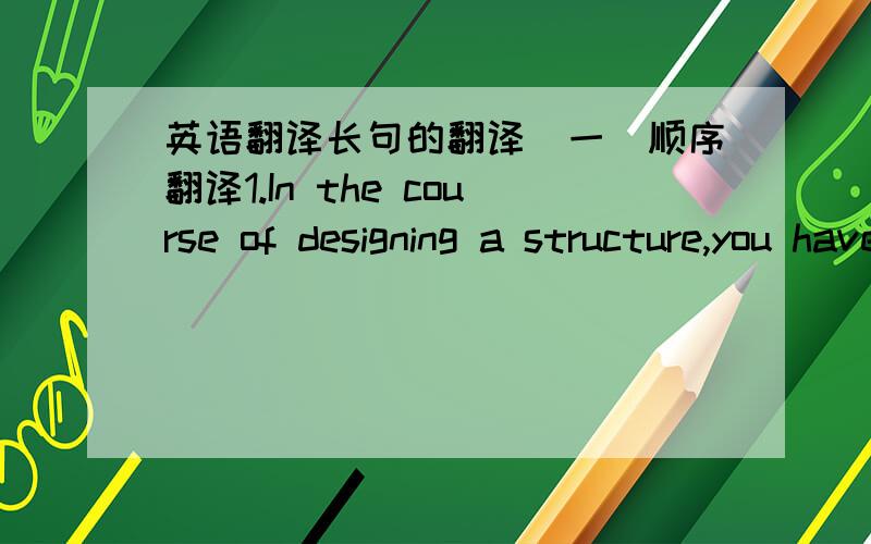 英语翻译长句的翻译(一)顺序翻译1.In the course of designing a structure,you have to take into consideration what kind of load the above mentioned structure will be subjected to,where on the structure the said load will do what is expecte