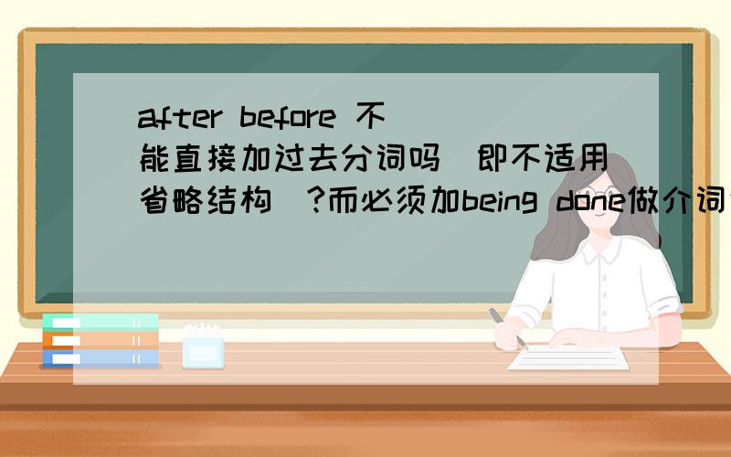 after before 不能直接加过去分词吗（即不适用省略结构）?而必须加being done做介词使用?After ______ for the job,you will be required to take a language test.a.being interviewed b.interviewed c.interviewing d.having interviewe