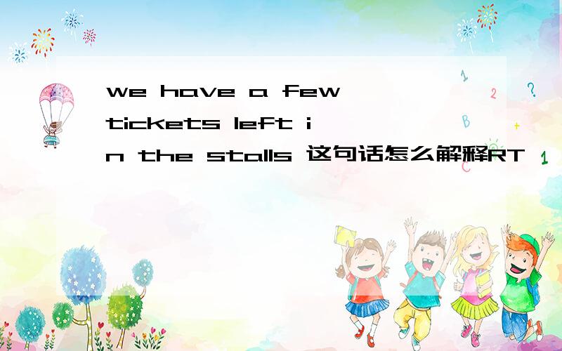 we have a few tickets left in the stalls 这句话怎么解释RT
