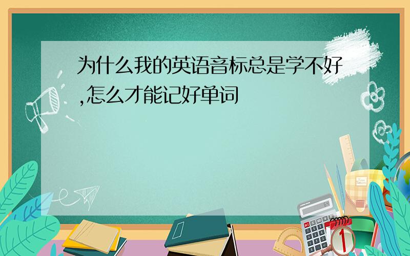 为什么我的英语音标总是学不好,怎么才能记好单词