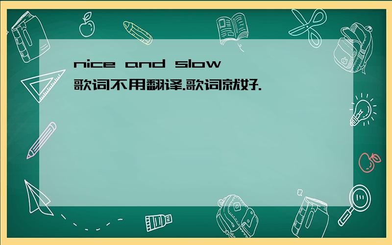 nice and slow 歌词不用翻译.歌词就好.