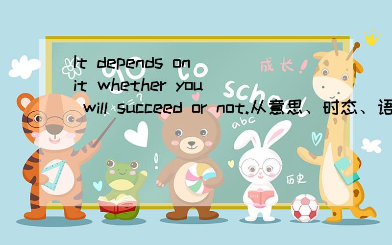 It depends on it whether you will succeed or not.从意思、时态、语态、句型以及“depend”和“it“的角度.没有语境...很单纯的一句话。