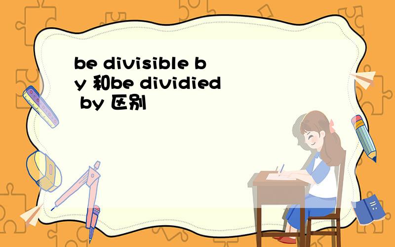 be divisible by 和be dividied by 区别