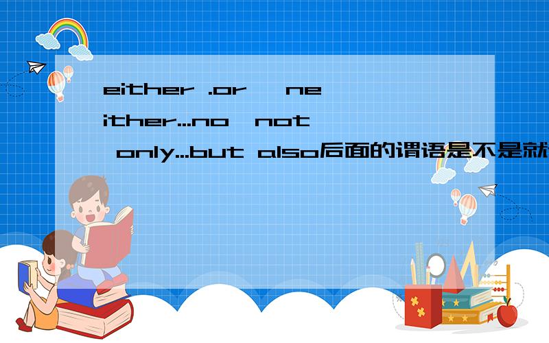 either .or ,neither...no,not only...but also后面的谓语是不是就近原则?举个例子：He doesn't like to travel by plane.I don't like either(用neither..nor的句型）如果he在后面是怎样,i在后面是怎样?还是不管是什么都