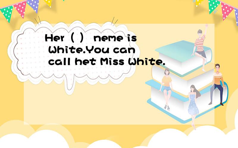 Her（ ） neme is White.You can call het Miss White.