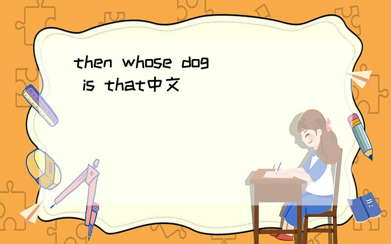 then whose dog is that中文