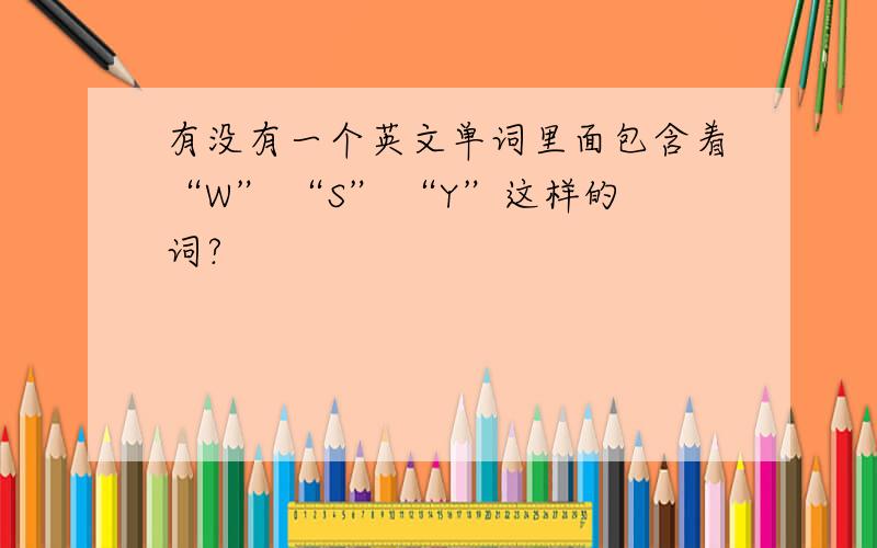 有没有一个英文单词里面包含着“W” “S” “Y”这样的词?